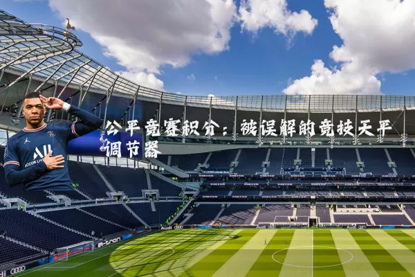 公平竞赛积分:被误解的竞技天平调节器