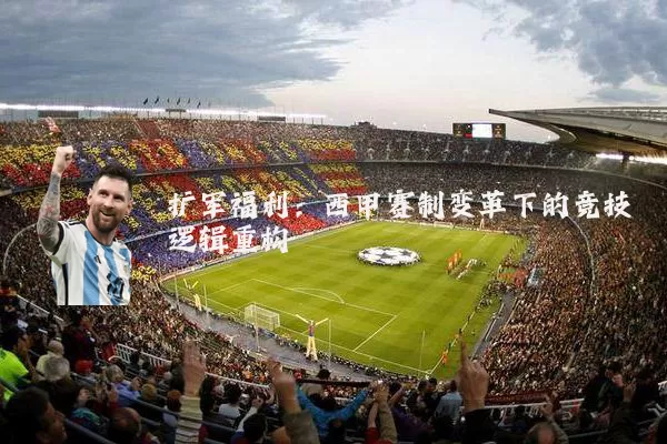 扩军福利:西甲赛制变革下的竞技逻辑重构