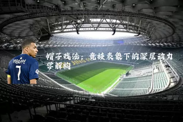 帽子戏法:竞技表象下的深层动力学解构