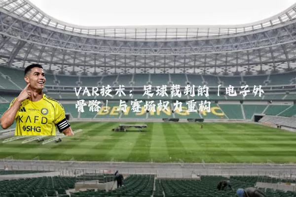 VAR技术:足球裁判的「电子外骨骼」与赛场权力重构