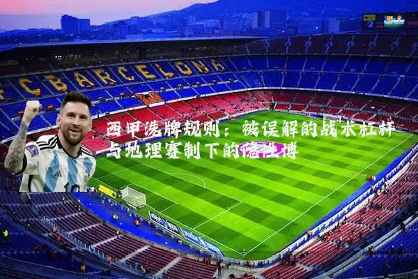 西甲洗牌规则:被误解的战术杠杆与地理赛制下的隐性博弈