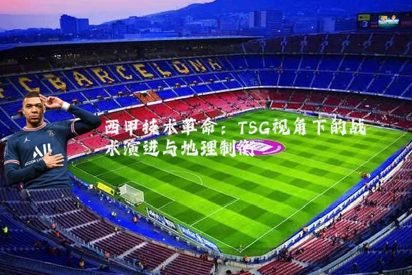 西甲技术革命：TSG视角下的战术演进与地理制衡