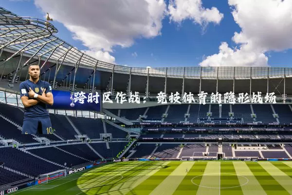 跨时区作战:竞技体育的隐形战场