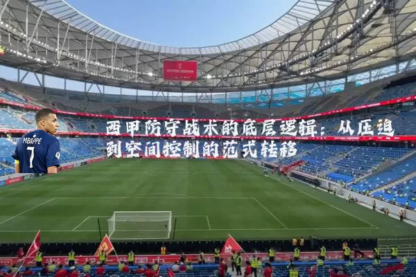 西甲防守战术的底层逻辑：从压迫到空间控制的范式转移