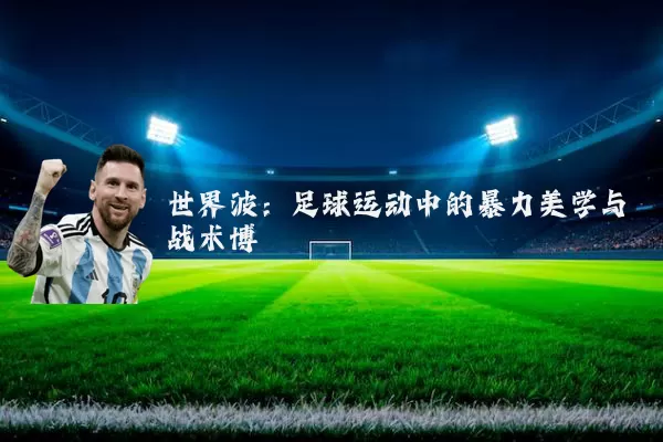 世界波：足球运动中的暴力美学与战术博弈