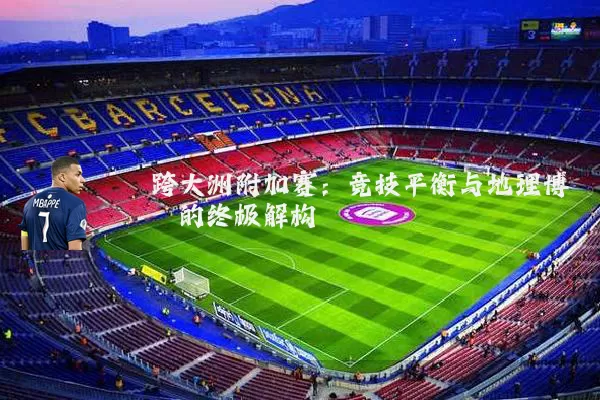 跨大洲附加赛:竞技平衡与地理博弈的终极解构