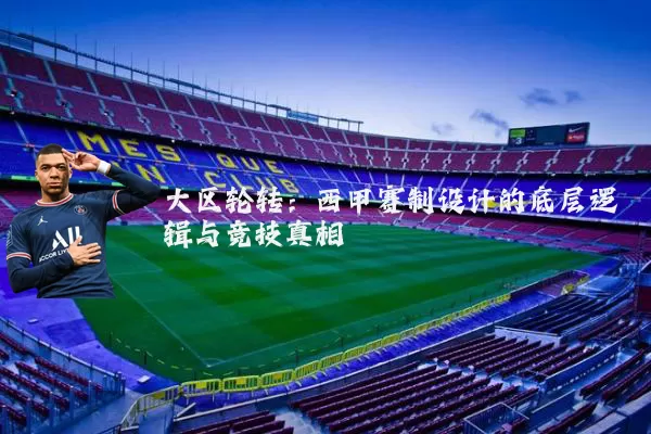 大区轮转:西甲赛制设计的底层逻辑与竞技真相