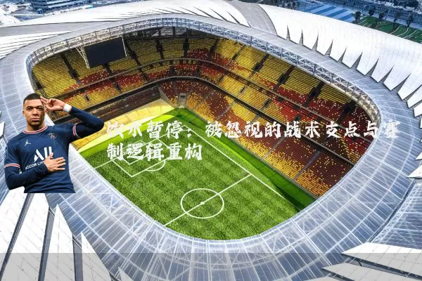 饮水暂停:被忽视的战术支点与赛制逻辑重构