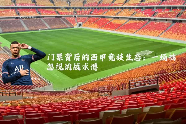 门票背后的西甲竞技生态:一场被忽视的战术博弈