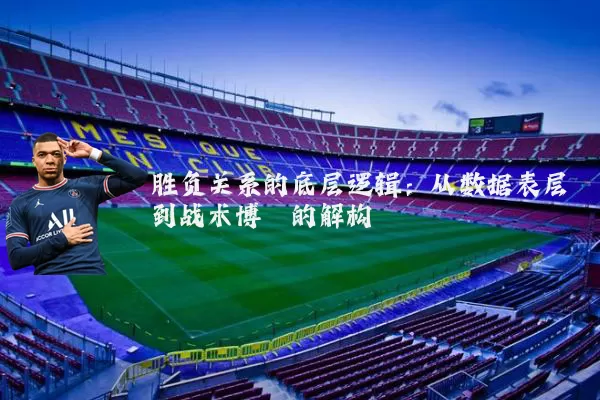 胜负关系的底层逻辑:从数据表层到战术博弈的解构