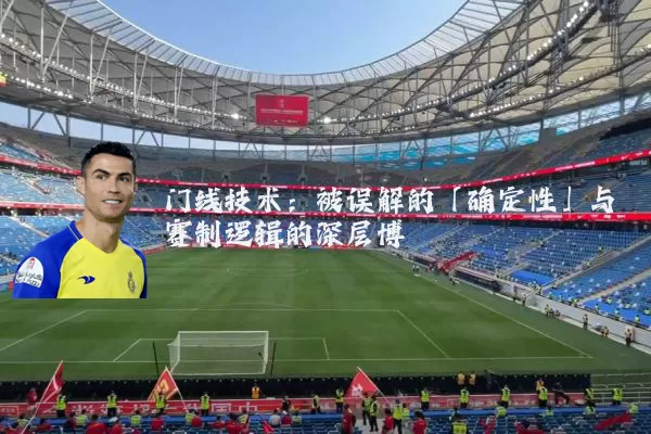 门线技术:被误解的「确定性」与赛制逻辑的深层博弈