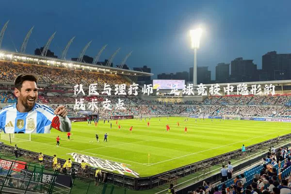 队医与理疗师:足球竞技中隐形的战术支点
