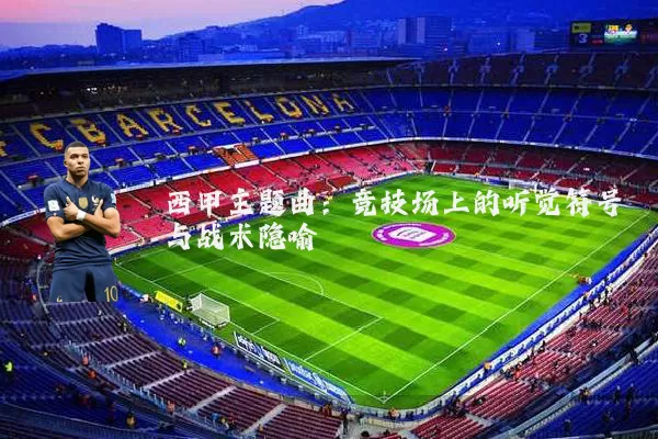 西甲主题曲：竞技场上的听觉符号与战术隐喻