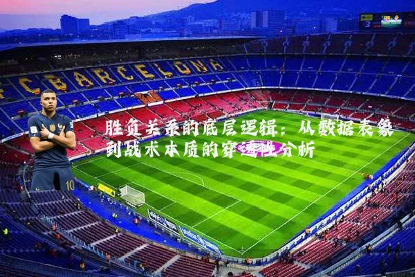 胜负关系的底层逻辑：从数据表象到战术本质的穿透性分析