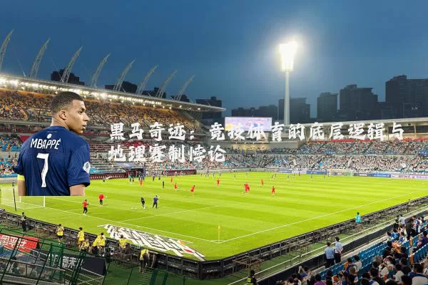 黑马奇迹:竞技体育的底层逻辑与地理赛制悖论