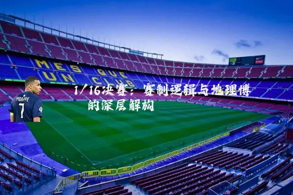 1/16决赛:赛制逻辑与地理博弈的深层解构