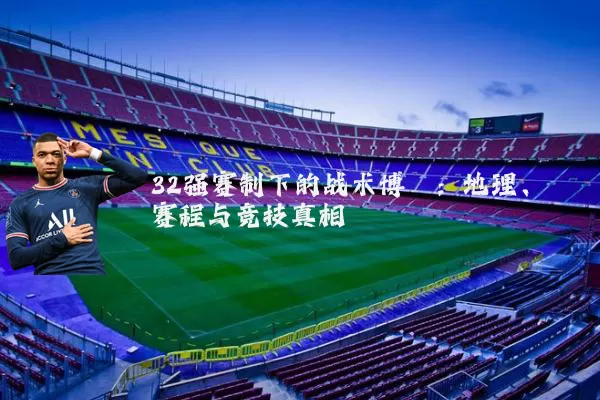 32强赛制下的战术博弈:地理、赛程与竞技真相