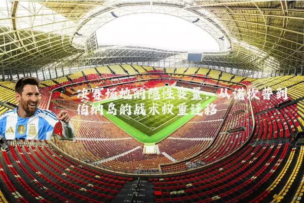 决赛场地的隐性变量:从诺坎普到伯纳乌的战术权重迁移
