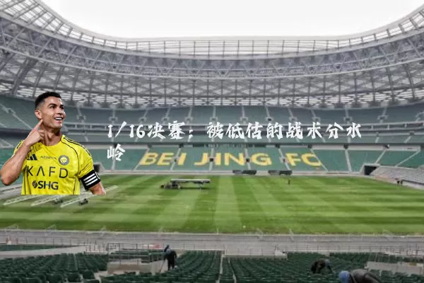 1/16决赛：被低估的战术分水岭